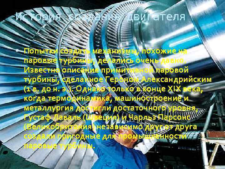 История создания двигателя Попытки создать механизмы, похожие на паровые турбины, делались очень давно. Известно