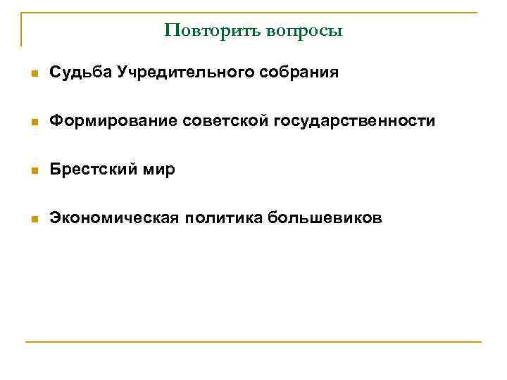 Повторить вопросы n Судьба Учредительного собрания n Формирование советской государственности n Брестский мир n