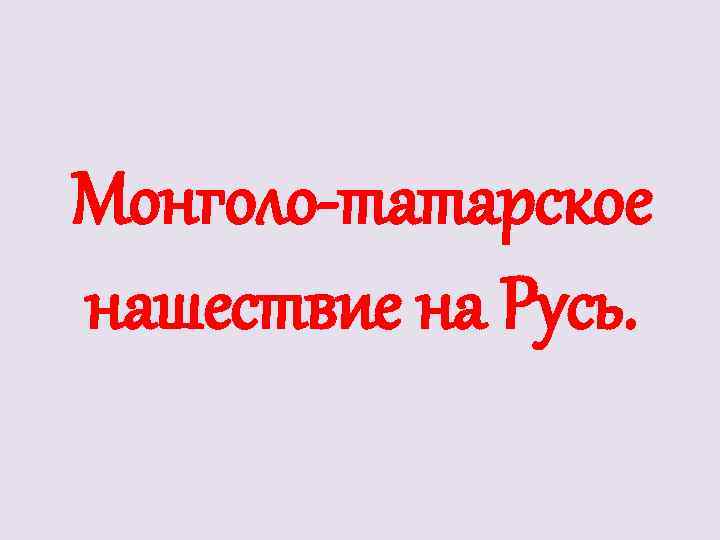 Монголо-татарское нашествие на Русь. 