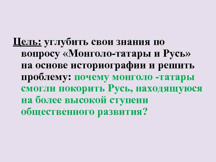 Цель: углубить свои знания по вопросу «Монголо-татары и Русь» на основе историографии и решить