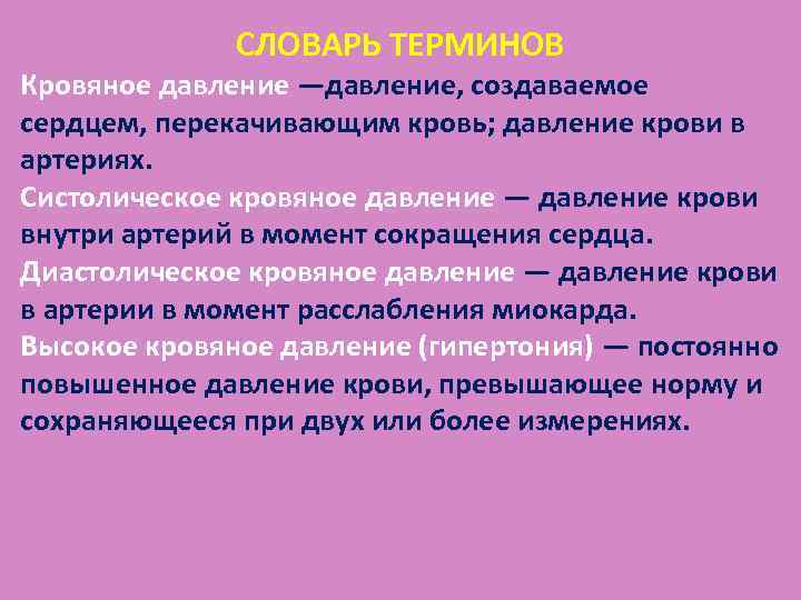 СЛОВАРЬ ТЕРМИНОВ Кровяное давление —давление, создаваемое сердцем, перекачивающим кровь; давление крови в артериях. Систолическое