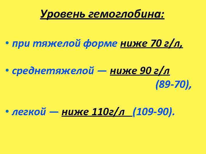 Уровень гемоглобина: • при тяжелой форме ниже 70 г/л, • среднетяжелой — ниже 90