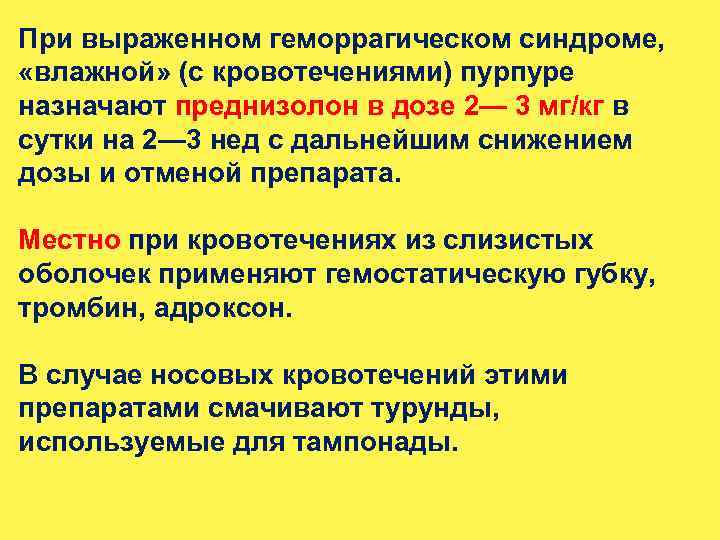 При выраженном геморрагическом синдроме, «влажной» (с кровотечениями) пурпуре назначают преднизолон в дозе 2— 3