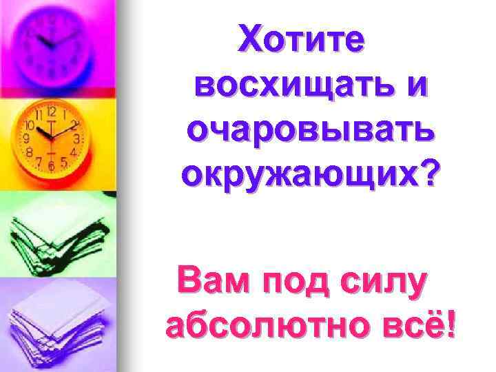 Хотите восхищать и очаровывать окружающих? Вам под силу абсолютно всё! 