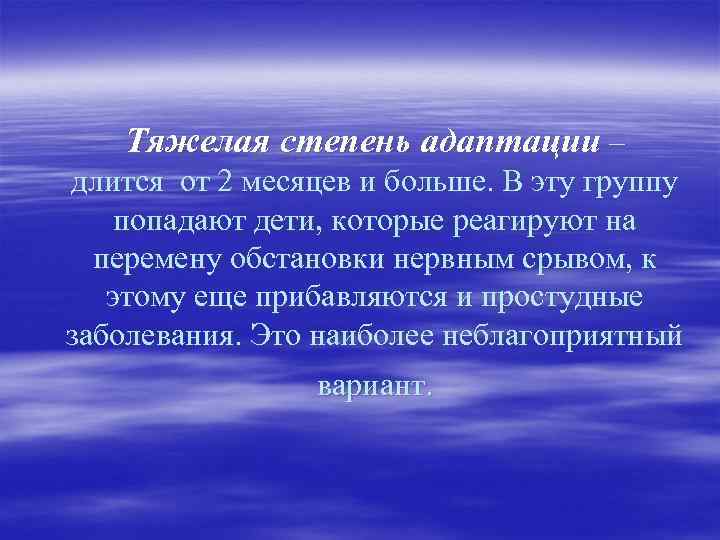 Тяжелая степень адаптации – длится от 2 месяцев и больше. В эту группу попадают