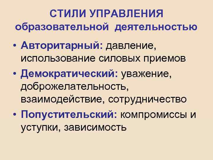 СТИЛИ УПРАВЛЕНИЯ образовательной деятельностью • Авторитарный: давление, использование силовых приемов • Демократический: уважение, доброжелательность,