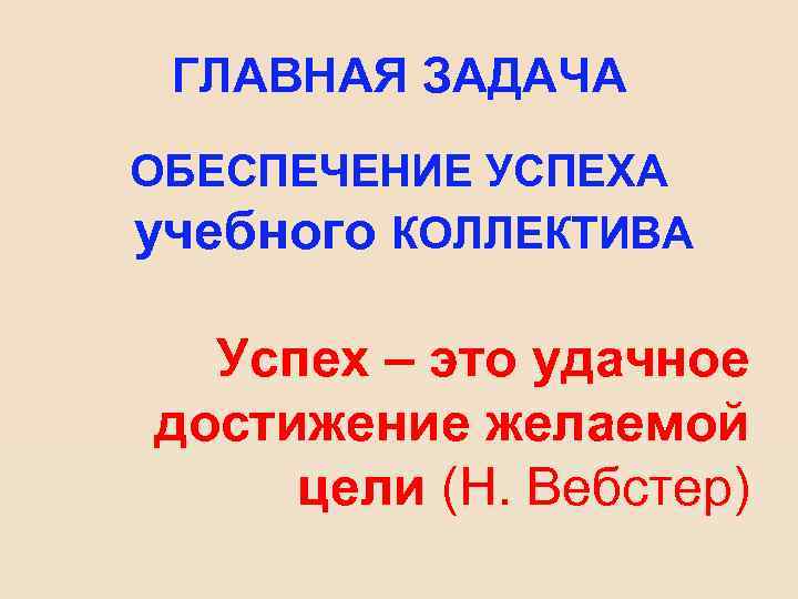 ГЛАВНАЯ ЗАДАЧА ОБЕСПЕЧЕНИЕ УСПЕХА учебного КОЛЛЕКТИВА Успех – это удачное достижение желаемой цели (Н.