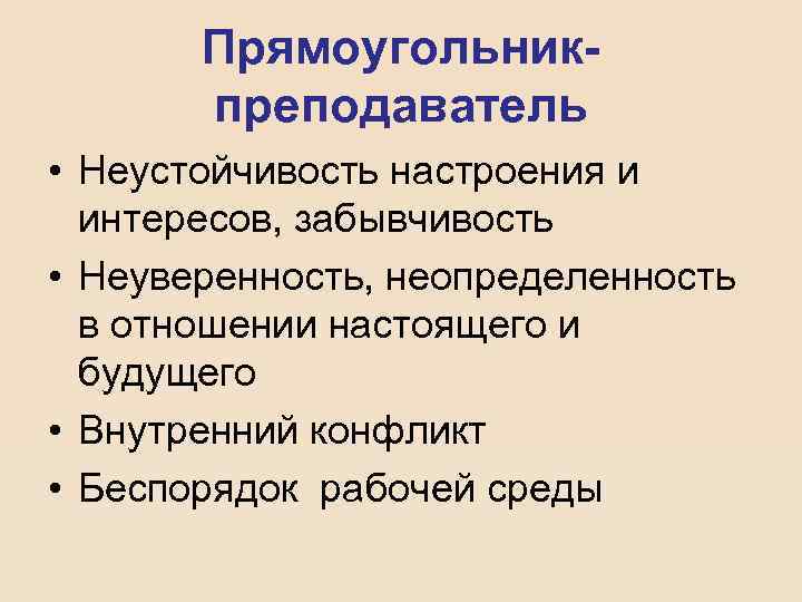 Прямоугольникпреподаватель • Неустойчивость настроения и интересов, забывчивость • Неуверенность, неопределенность в отношении настоящего и