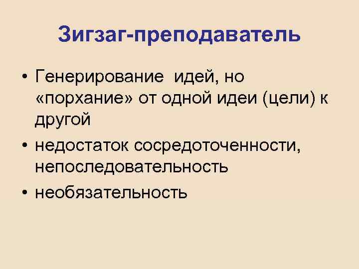 Зигзаг-преподаватель • Генерирование идей, но «порхание» от одной идеи (цели) к другой • недостаток