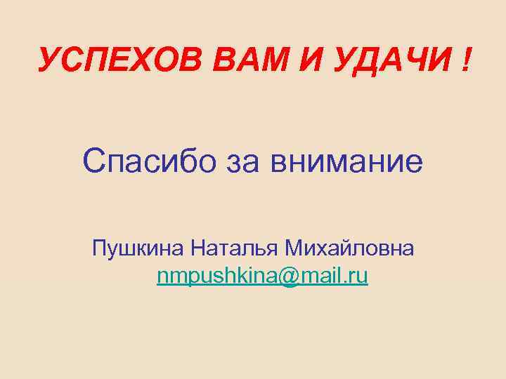 УСПЕХОВ ВАМ И УДАЧИ ! Спасибо за внимание Пушкина Наталья Михайловна nmpushkina@mail. ru 