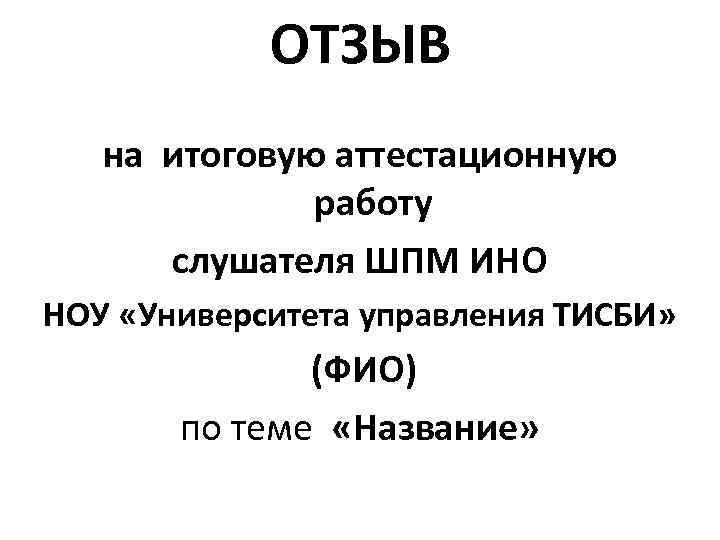 ОТЗЫВ на итоговую аттестационную работу слушателя ШПМ ИНО НОУ «Университета управления ТИСБИ» (ФИО) по