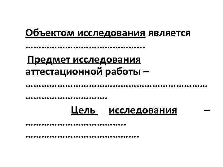 Объектом исследования является …………………. . . Предмет исследования аттестационной работы – ………………………………. Цель исследования