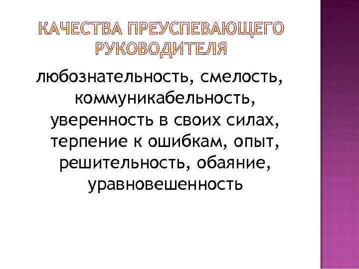 любознательность, смелость, коммуникабельность, уверенность в своих силах, терпение к ошибкам, опыт, решительность, обаяние, уравновешенность