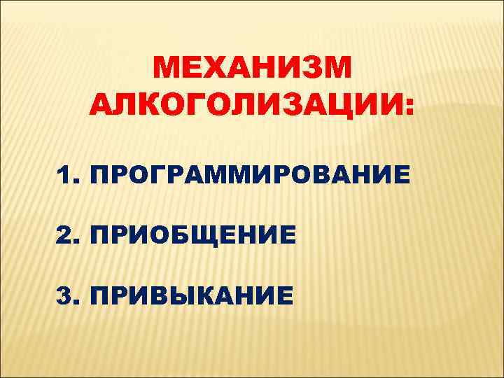 МЕХАНИЗМ АЛКОГОЛИЗАЦИИ: 1. ПРОГРАММИРОВАНИЕ 2. ПРИОБЩЕНИЕ 3. ПРИВЫКАНИЕ 