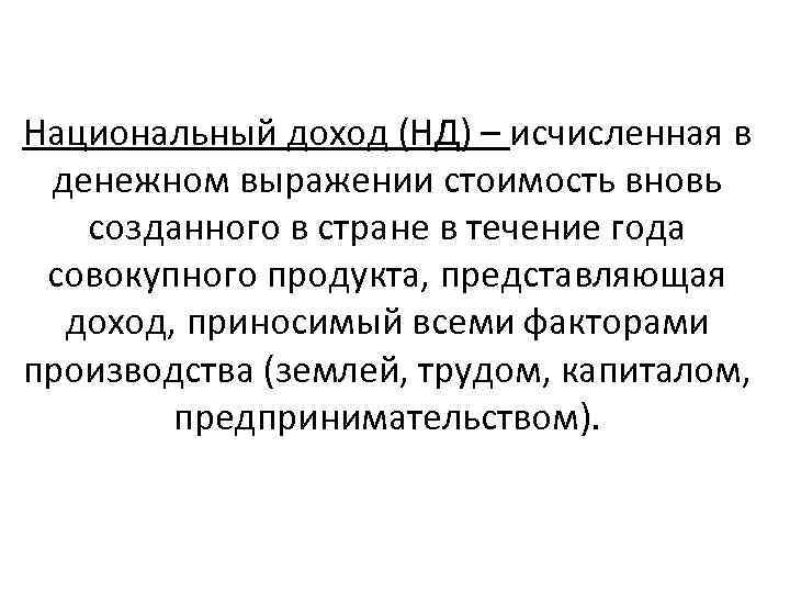 Национальный доход (НД) – исчисленная в денежном выражении стоимость вновь созданного в стране в