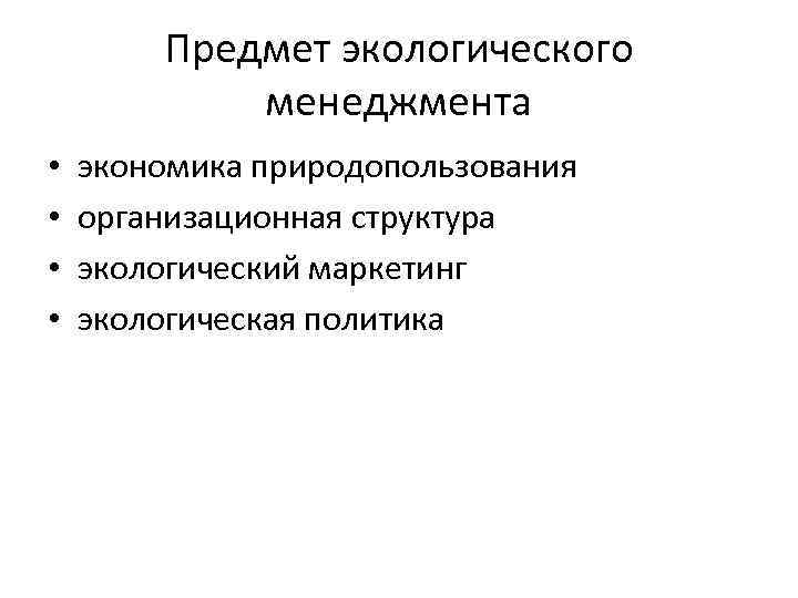 Предмет экологического менеджмента • • экономика природопользования организационная структура экологический маркетинг экологическая политика 