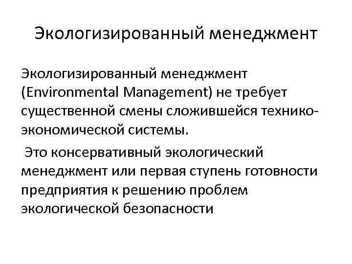 Экологизированный менеджмент (Environmental Management) не требует существенной смены сложившейся техникоэкономической системы. Это консервативный экологический