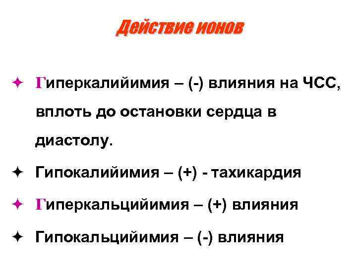 Действие ионов ö Гиперкалийимия – (-) влияния на ЧСС, вплоть до остановки сердца в