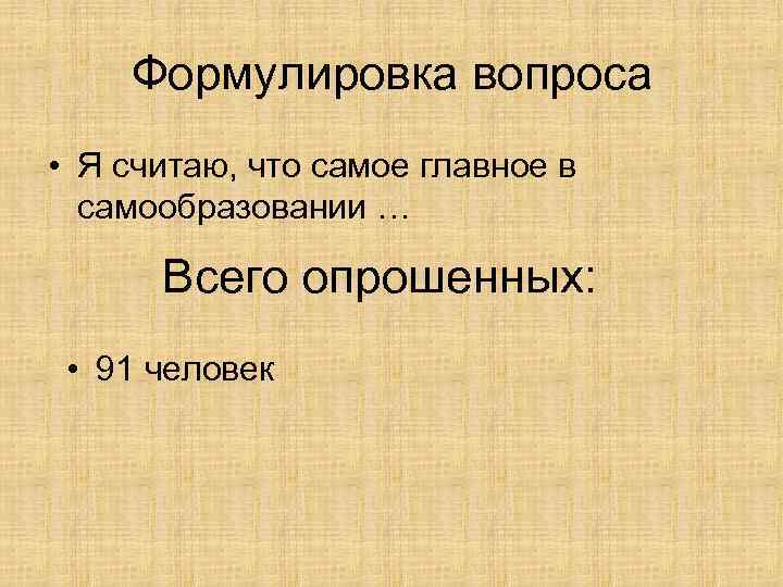 Формулировка вопроса • Я считаю, что самое главное в самообразовании … Всего опрошенных: •