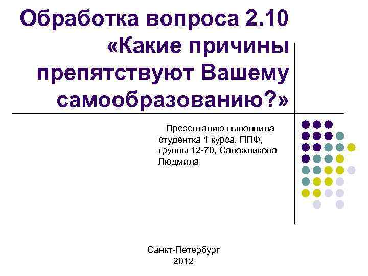 Обработка вопроса 2. 10 «Какие причины препятствуют Вашему самообразованию? » Презентацию выполнила студентка 1