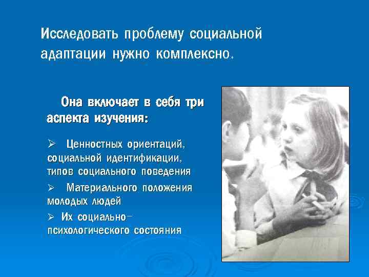 Исследовать проблему социальной адаптации нужно комплексно. Она включает в себя три аспекта изучения: Ø