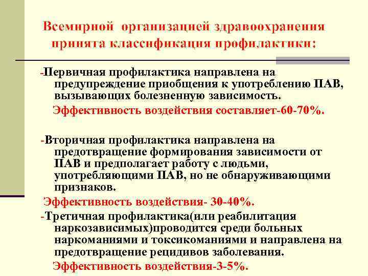 Всемирной организацией здравоохранения принята классификация профилактики: -Первичная профилактика направлена на предупреждение приобщения к употреблению