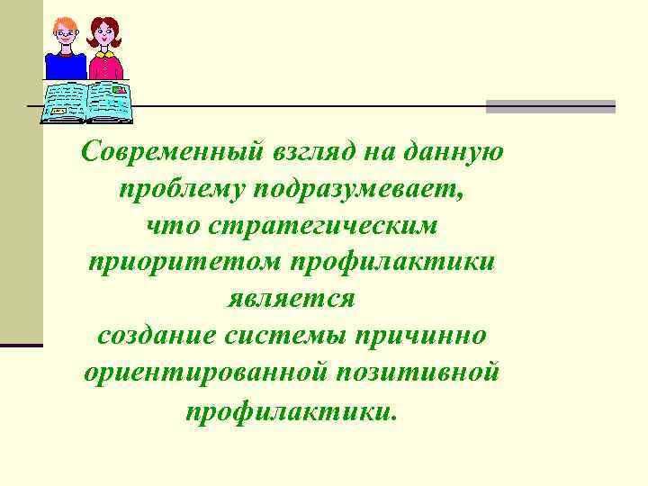 Современный взгляд на данную проблему подразумевает, что стратегическим приоритетом профилактики является создание системы причинно