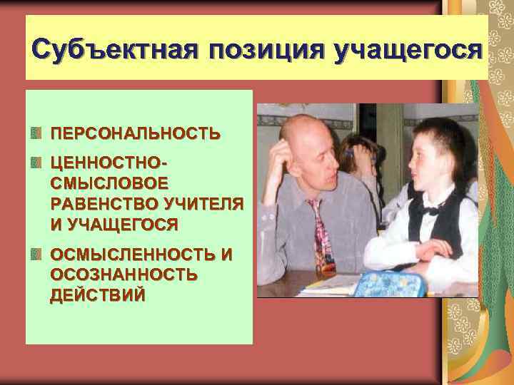 Субъектная позиция учащегося ПЕРСОНАЛЬНОСТЬ ЦЕННОСТНОСМЫСЛОВОЕ РАВЕНСТВО УЧИТЕЛЯ И УЧАЩЕГОСЯ ОСМЫСЛЕННОСТЬ И ОСОЗНАННОСТЬ ДЕЙСТВИЙ 