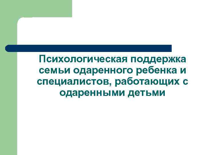 Психологическая поддержка семьи одаренного ребенка и специалистов, работающих с одаренными детьми 