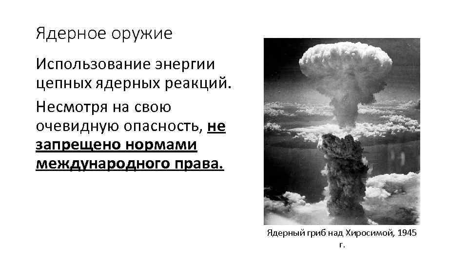 Ядерное оружие Использование энергии цепных ядерных реакций. Несмотря на свою очевидную опасность, не запрещено