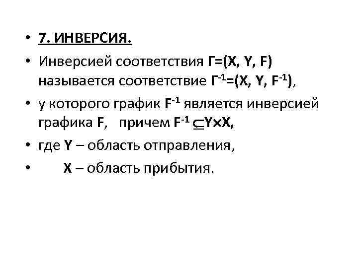  • 7. ИНВЕРСИЯ. • Инверсией соответствия Г=(X, Y, F) называется соответствие Г-1=(X, Y,