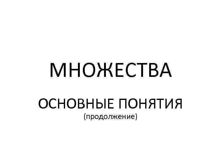 МНОЖЕСТВА ОСНОВНЫЕ ПОНЯТИЯ (продолжение) 