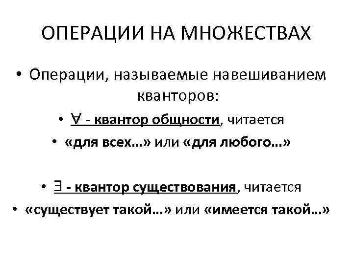 ОПЕРАЦИИ НА МНОЖЕСТВАХ • Операции, называемые навешиванием кванторов: • - квантор общности, читается •