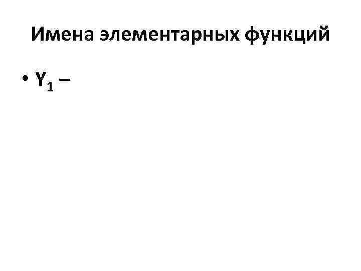 Имена элементарных функций • Y 1 – 