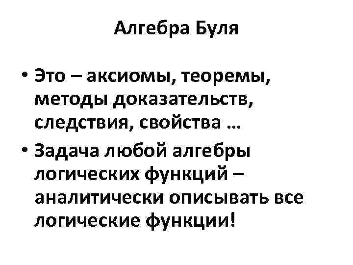 Алгебра Буля • Это – аксиомы, теоремы, методы доказательств, следствия, свойства … • Задача