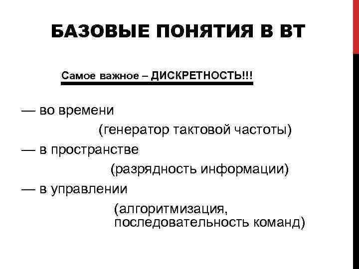 БАЗОВЫЕ ПОНЯТИЯ В ВТ Самое важное – ДИСКРЕТНОСТЬ!!! — во времени (генератор тактовой частоты)