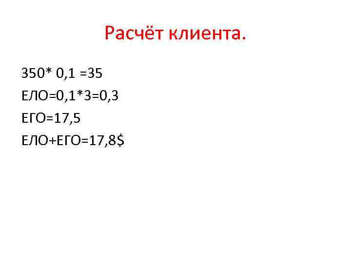 Расчёт клиента. 350* 0, 1 =35 ЕЛО=0, 1*3=0, 3 ЕГО=17, 5 ЕЛО+ЕГО=17, 8$ 
