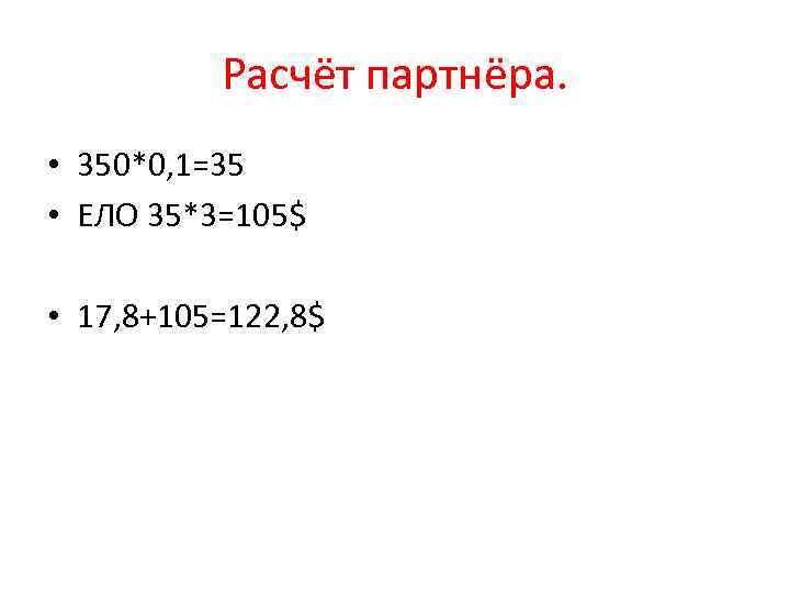 Расчёт партнёра. • 350*0, 1=35 • ЕЛО 35*3=105$ • 17, 8+105=122, 8$ 