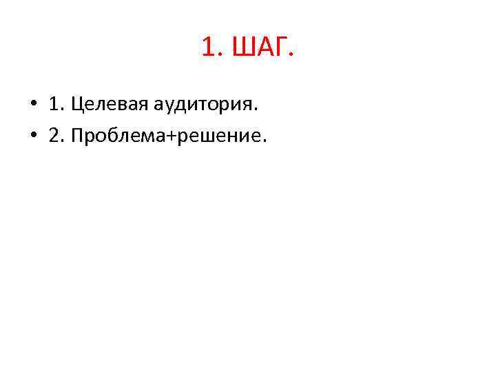1. ШАГ. • 1. Целевая аудитория. • 2. Проблема+решение. 