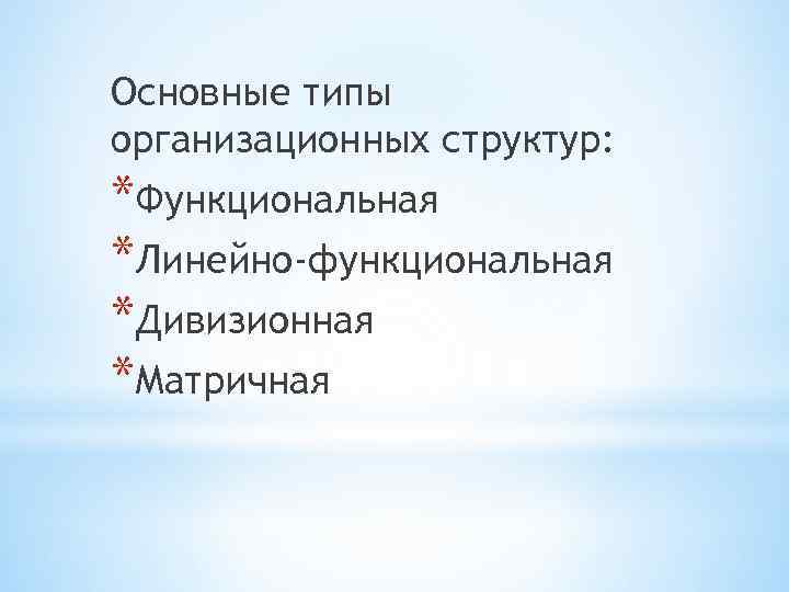 Основные типы организационных структур: *Функциональная *Линейно-функциональная *Дивизионная *Матричная 