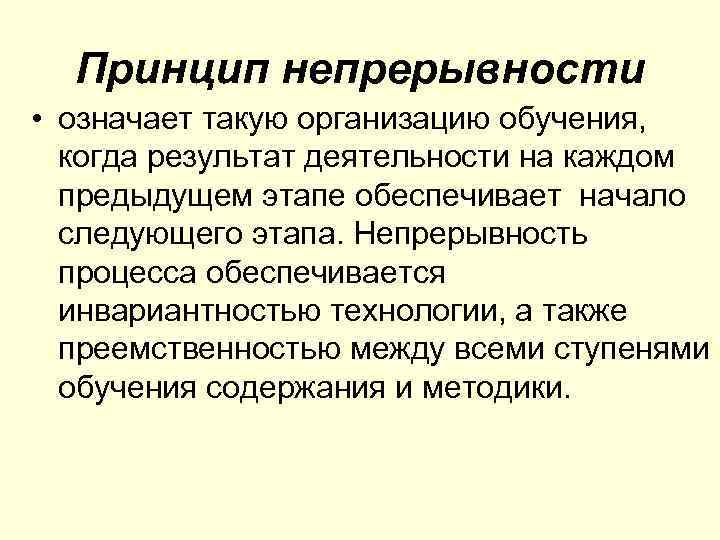 Принцип непрерывности • означает такую организацию обучения, когда результат деятельности на каждом предыдущем этапе