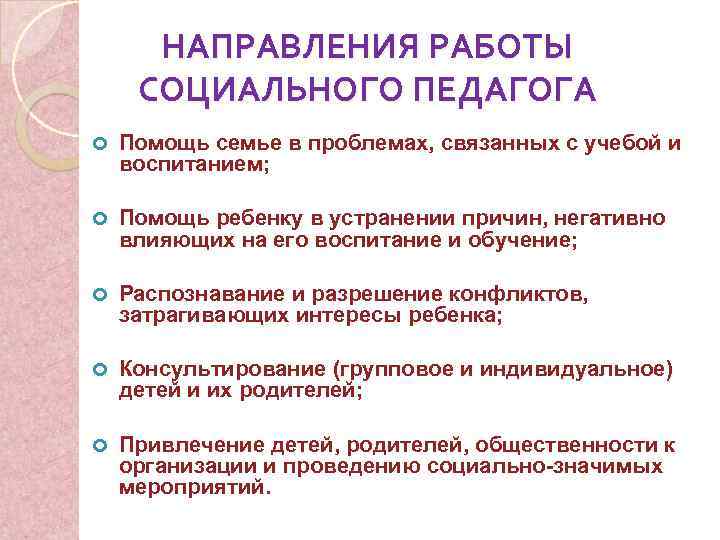 НАПРАВЛЕНИЯ РАБОТЫ СОЦИАЛЬНОГО ПЕДАГОГА Помощь семье в проблемах, связанных с учебой и воспитанием; Помощь