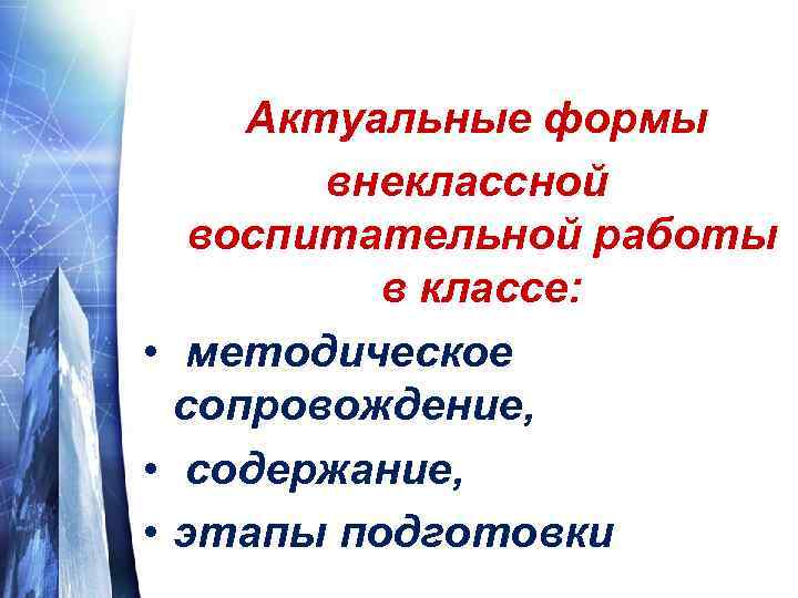 Актуальные формы внеклассной воспитательной работы в классе: • методическое сопровождение, • содержание, • этапы