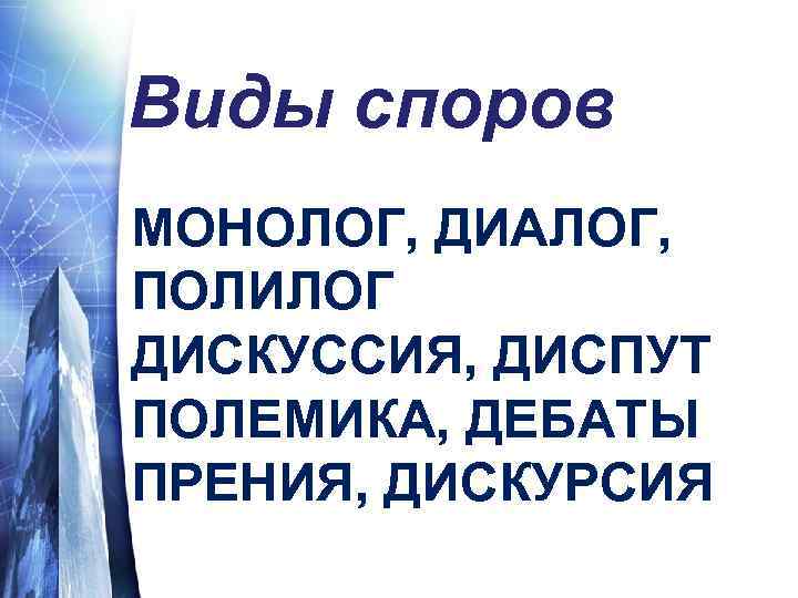 Виды споров МОНОЛОГ, ДИАЛОГ, ПОЛИЛОГ ДИСКУССИЯ, ДИСПУТ ПОЛЕМИКА, ДЕБАТЫ ПРЕНИЯ, ДИСКУРСИЯ 