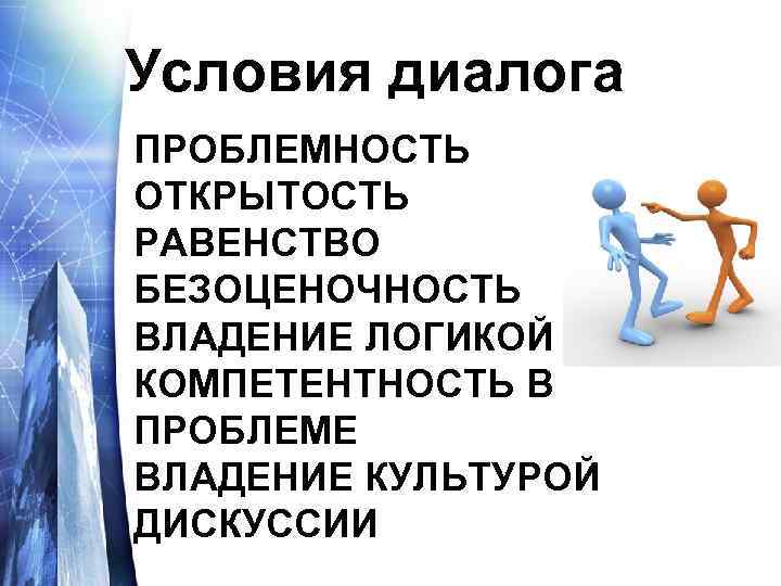 Условия диалога ПРОБЛЕМНОСТЬ ОТКРЫТОСТЬ РАВЕНСТВО БЕЗОЦЕНОЧНОСТЬ ВЛАДЕНИЕ ЛОГИКОЙ КОМПЕТЕНТНОСТЬ В ПРОБЛЕМЕ ВЛАДЕНИЕ КУЛЬТУРОЙ ДИСКУССИИ