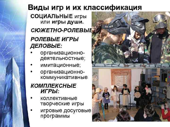 Виды игр и их классификация СОЦИАЛЬНЫЕ игры или игры души. СЮЖЕТНО-РОЛЕВЫЕ ИГРЫ ДЕЛОВЫЕ: •