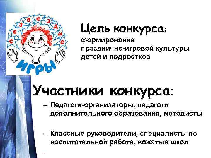 Цель конкурса: формирование празднично-игровой культуры детей и подростков Участники конкурса: – Педагоги-организаторы, педагоги дополнительного