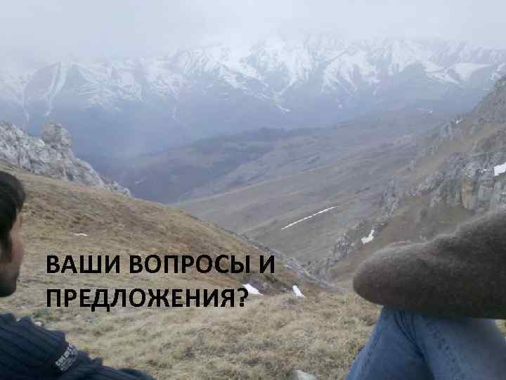 ВАШИ ВОПРОСЫ И ПРЕДЛОЖЕНИЯ? 