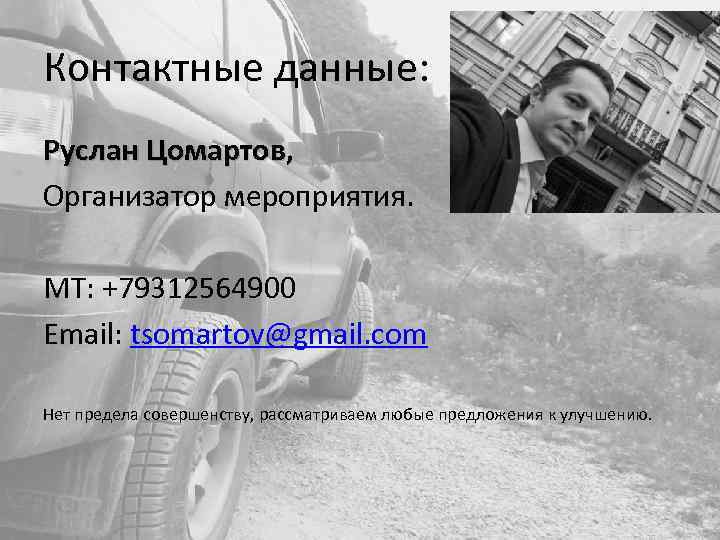 Контактные данные: Руслан Цомартов, Организатор мероприятия. МТ: +79312564900 Email: tsomartov@gmail. com Нет предела совершенству,