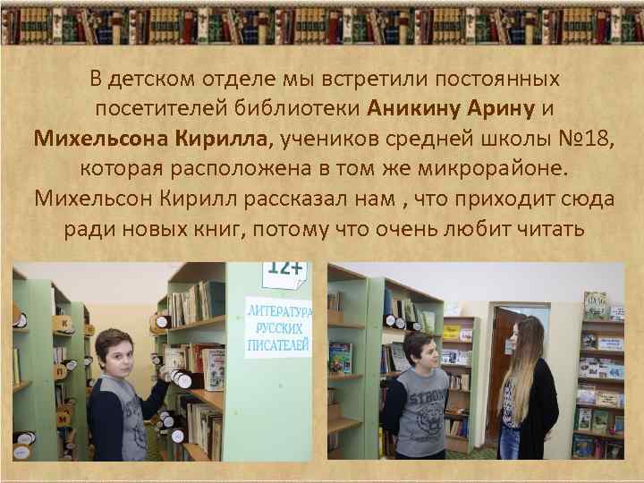 В детском отделе мы встретили постоянных посетителей библиотеки Аникину Арину и Михельсона Кирилла, учеников
